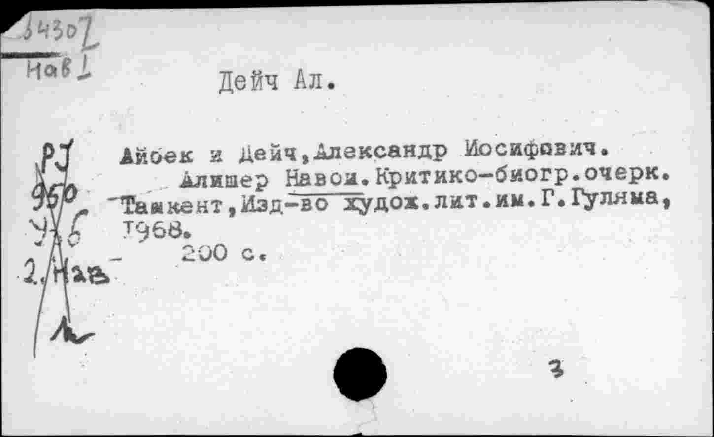 ﻿“С
Дейч Ал.
200 с.
Дибек и Дейч,Александр Иосифович.
Алишер Навои.Критико-биогр.очерк. 'Ташкент,Изд-во дудок.лит.им.Г.Гуляма,